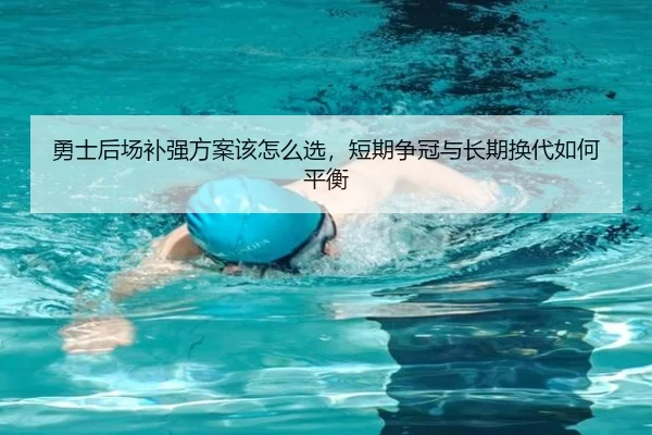 勇士后场补强方案该怎么选，短期争冠与长期换代如何平衡